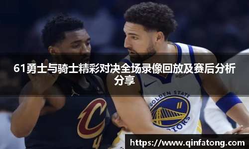 61勇士与骑士精彩对决全场录像回放及赛后分析分享