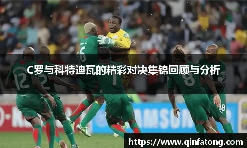 C罗与科特迪瓦的精彩对决集锦回顾与分析