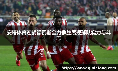 安塔体育迎战锡瓦斯全力争胜展现球队实力与斗志