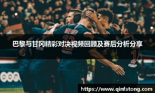 巴黎与甘冈精彩对决视频回顾及赛后分析分享