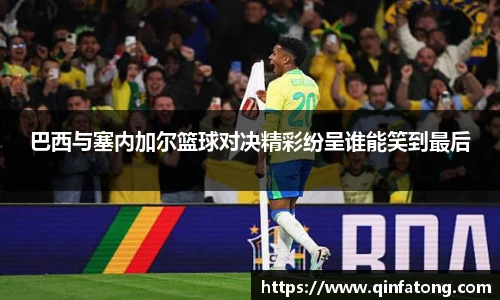 巴西与塞内加尔篮球对决精彩纷呈谁能笑到最后