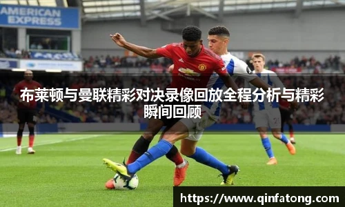 布莱顿与曼联精彩对决录像回放全程分析与精彩瞬间回顾